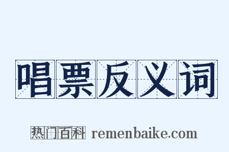 唱票反义词是什么意思的图片